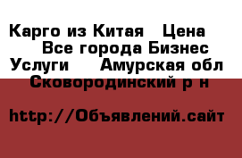 Карго из Китая › Цена ­ 100 - Все города Бизнес » Услуги   . Амурская обл.,Сковородинский р-н